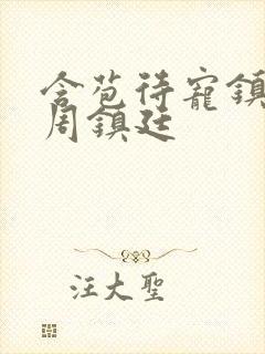 含苞待宠镇国公周镇廷