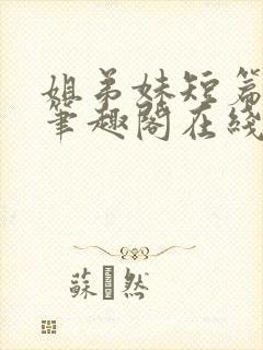 姐弟妹短篇合集笔趣阁在线阅读全文