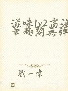 滋味1v2商洛笔趣阁无弹窗