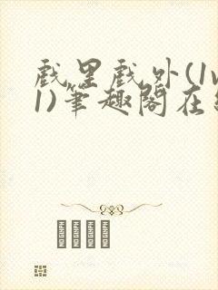 戏里戏外(1v1)笔趣阁在线阅读一叶孤舟封面