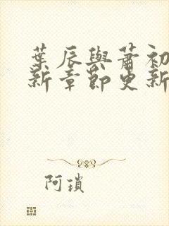 叶辰与萧初然最新章节更新