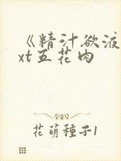 《精汁欲液》txt五花肉