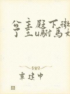 公主殿下微臣馋了玉u驸马姓傅