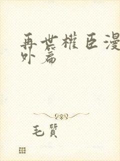 再世权臣漫画番外篇