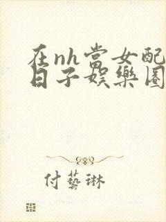 在nh当女配的日子娱乐圈