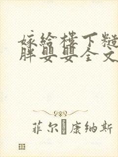 嫁给楼下糙汉后胖婴婴全文免费阅读封面