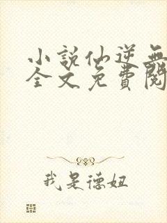 小说仙逆无弹窗全文免费阅读