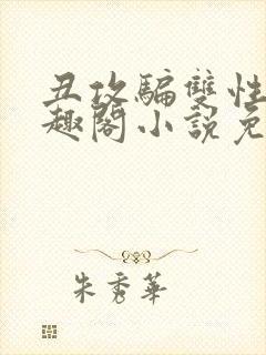 丑攻骗双性人笔趣阁小说免费阅读