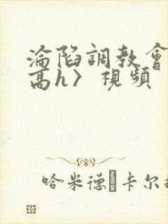 沦陷调教会所〈高h〉视频