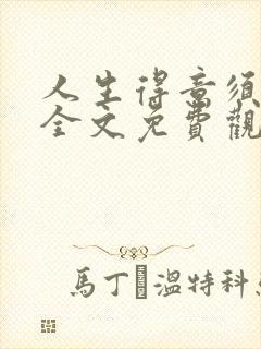 人生得意须纵欢全文免费观看