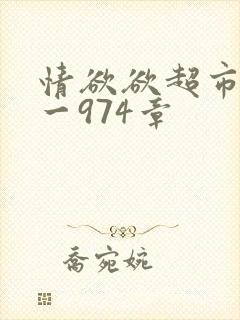 情欲欲超市之1一974章