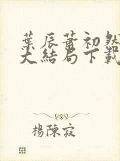 叶辰萧初然小说大结局下载封面