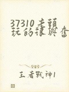 37310老头玩的很兴奋