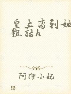 皇上脔到她哭h粗话h