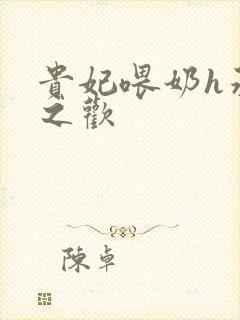 贵妃喂奶h承宠之欢