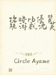 攻略rb优质系统游戏沈芙原文