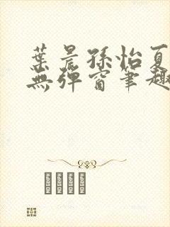 叶晨孙怡夏若雪无弹窗笔趣阁全文免费阅读