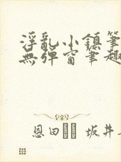 浮乱小镇笔趣阁无弹窗笔趣阁最新章