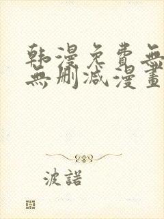 韩漫免费无羞遮无删减漫画大全