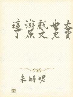 这游戏也太真实了原文免费阅读