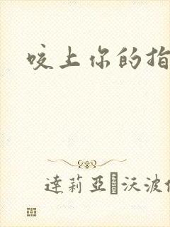 咬上你的指尖