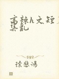 高辣h文短篇合集乱