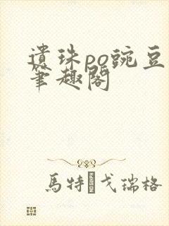 遗珠po豌豆荚笔趣阁