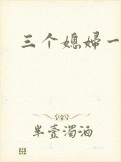 三个媳妇一锅烩