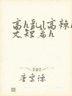 高h乱l高辣h文短篇h