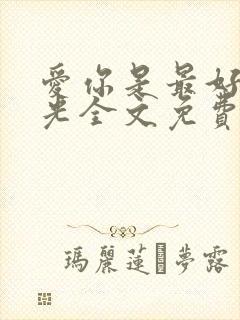 爱你是最好的时光全文免费阅读