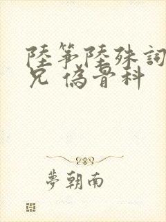 陆筝陆殊词 养兄 伪骨科