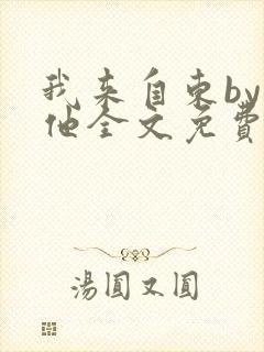 我来自东by苏他全文免费阅读