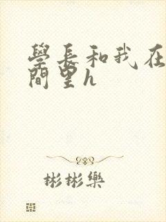 学长和我在卫生间里h