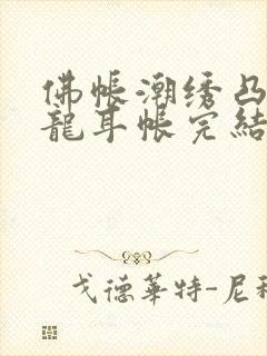 佛帐潮绣凸浮双龙耳帐完结了吗