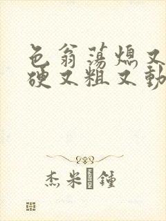 色翁荡熄又大又硬又粗又动态图封面