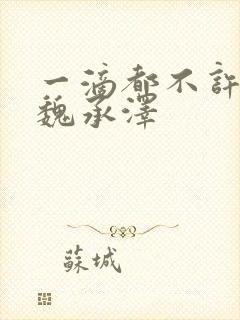 一滴都不许漏 魏承泽