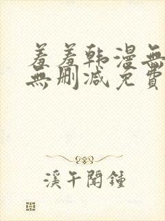 羞羞韩漫无羞遮无删减免费漫画