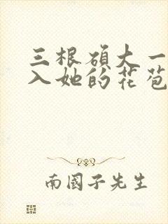 三根硕大一起挤入她的花苞演员表