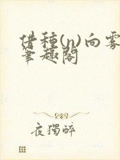 借种(n)向雾笔趣阁