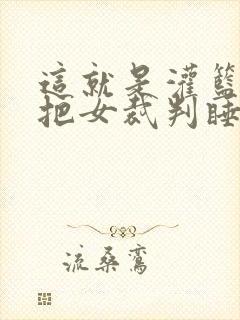 这就是灌篮球员把女裁判睡了