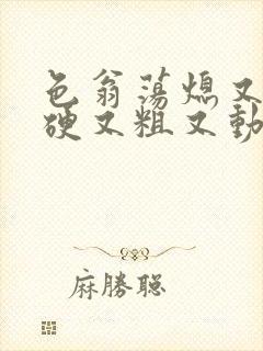 色翁荡熄又大又硬又粗又动态图封面