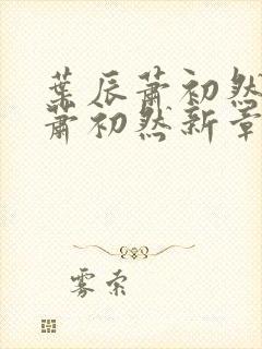 叶辰萧初然叶辰萧初然新章节