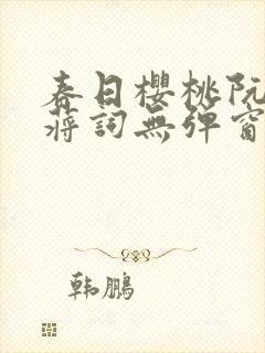 春日樱桃阮圆圆蒋词无弹窗笔趣阁