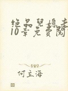 绝品儿媳老马第10章免费阅读