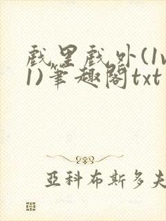 戏里戏外(1v1)笔趣阁txt