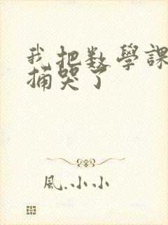 我把数学课代表捅哭了