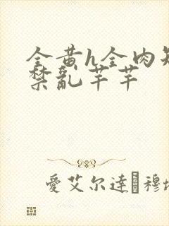 全黄h全肉短篇禁乱芊芊