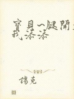 宝贝~腿开大点我添添