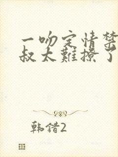 一吻定情禁欲小叔太难撩了