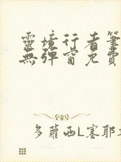 灵境行者笔趣阁无弹窗免费阅读